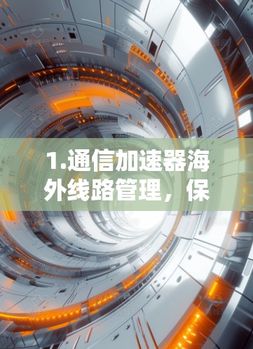 1.通信加速器海外线路管理,保障网络畅通的秘籍
