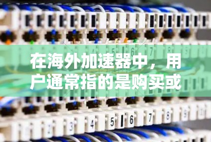 在海外加速器中,用户通常指的是购买或使用专门设计在海外的加速器软件,以加速计算机或手机的网络连接。海外加速器是一种通过技术手段加速网络连接的技术,通常用于提升性能,减少延迟,以及在海外设备上使用