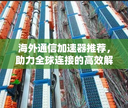 海外通信加速器推荐,助力全球连接的高效解决方案