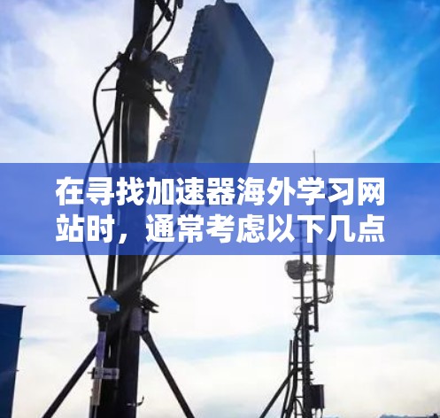 在寻找加速器海外学习网站时,通常考虑以下几点