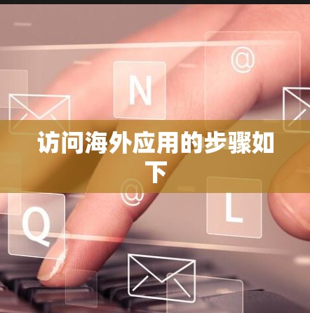 访问海外应用的步骤如下