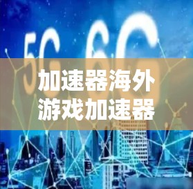 加速器海外游戏加速器,让游戏无需等待,轻松提升流畅度