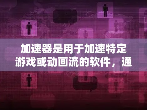 加速器是用于加速特定游戏或动画流的软件,通常支持跨平台加速(如PC、手机、平板、电脑等)如果要在海外加速游戏,通常需要考虑以下几点