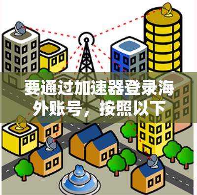 要通过加速器登录海外账号,按照以下步骤操作