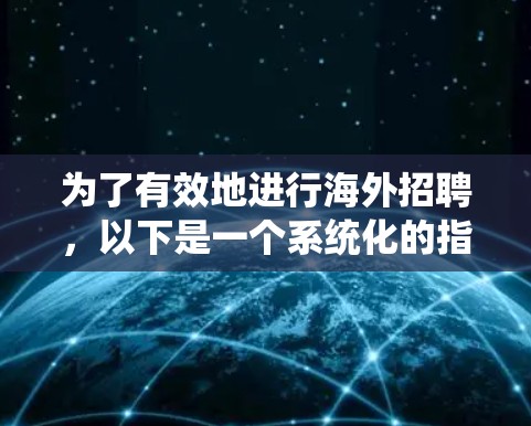 为了有效地进行海外招聘,以下是一个系统化的指南,涵盖了关键步骤和注意事项