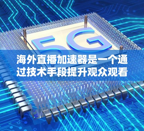 海外直播加速器是一个通过技术手段提升观众观看体验的工具,主要通过更快的视频流速度来加速直播内容的流到用户的过程。以下是对海外直播加速器的详细分析