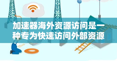 加速器海外资源访问是一种专为快速访问外部资源而设计的工具,旨在简化Web环境中的资源获取和管理。以下是对该主题的逐步解释
