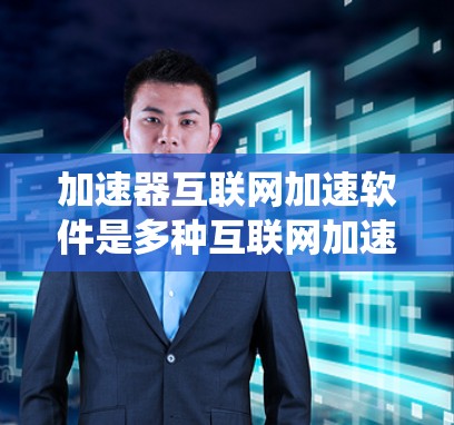 加速器互联网加速软件是多种互联网加速工具的统称,旨在提升用户在互联网上的下载速度、应用性能和网络连接效率。以下是对其详细的一个分步解释