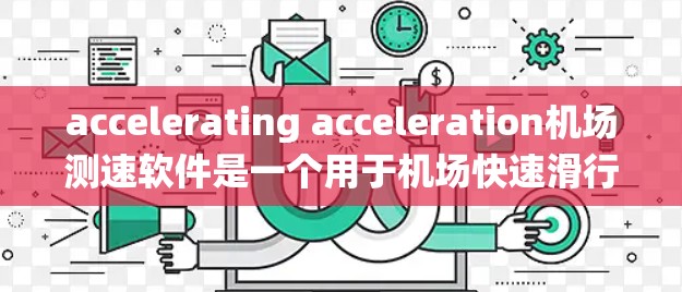 accelerating acceleration机场测速软件是一个用于机场快速滑行区域的实时测量系统，旨在确保飞机的安全运行。以下是详细介绍