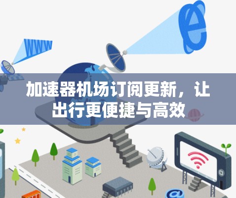 加速器机场订阅更新,让出行更便捷与高效 加速器机场订阅更新,让出行更便捷与高效