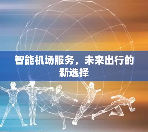 智能机场服务，未来出行的新选择