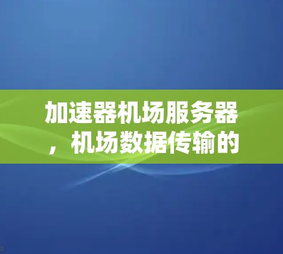加速器机场服务器,机场数据传输的高效解决方案