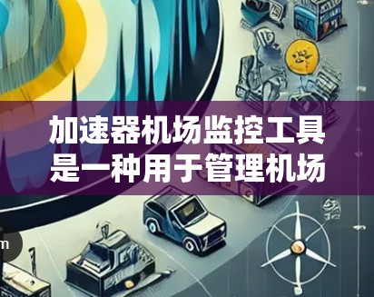 加速器机场监控工具是一种用于管理机场加速机设备的软件,旨在监控、维护和故障处理机场加速机。以下是对该工具的详细分析 加速器机场监控工具是一种用于管理机场加速机设备的软件,旨在监控、维护和故障处理机场加速机。以下是对该工具的详细分析