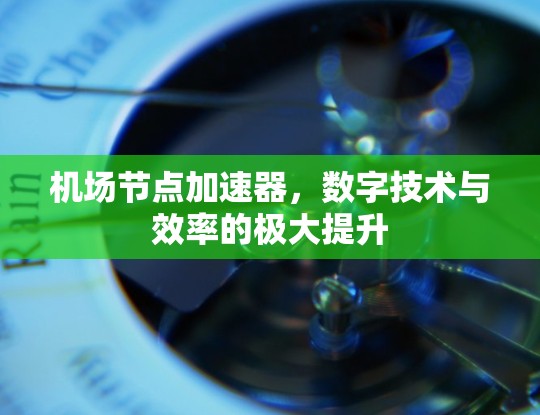 机场节点加速器,数字技术与效率的极大提升