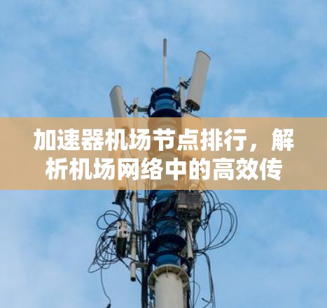 加速器机场节点排行,解析机场网络中的高效传输路径 加速器机场节点排行,解析机场网络中的高效传输路径