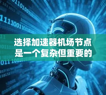 选择加速器机场节点是一个复杂但重要的过程，涉及多个因素的综合考量。以下是一个系统化的指南，帮助您做出明智的选择