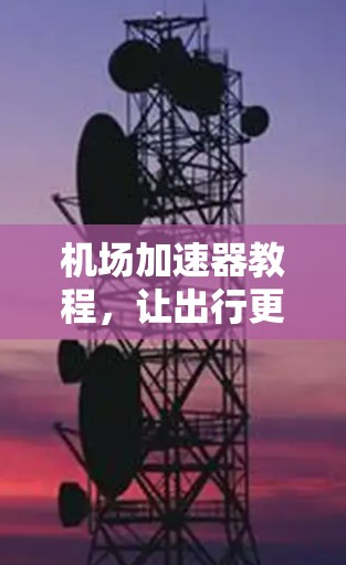 机场加速器教程,让出行更轻松