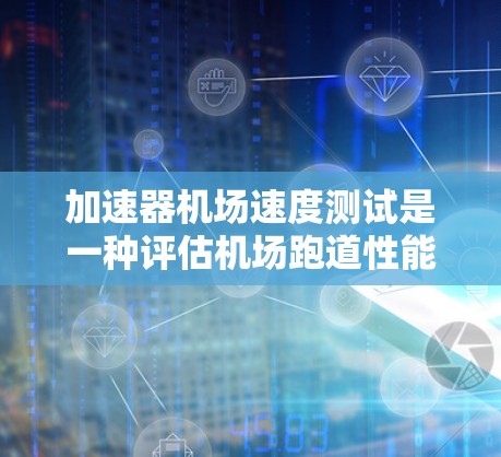 加速器机场速度测试是一种评估机场跑道性能和飞机滑行能力的方法,主要涉及在加速器上测试飞机滑行距离和时间。以下是该测试的详细步骤和解释