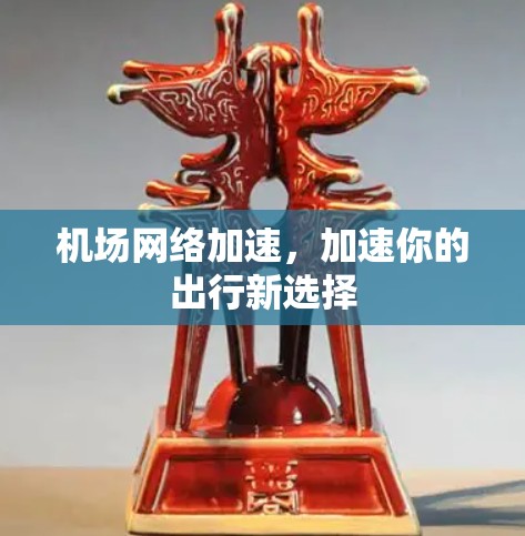 机场网络加速，加速你的出行新选择