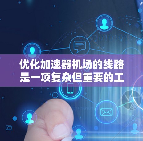 优化加速器机场的线路是一项复杂但重要的工程，涉及多个方面的改进。以下是一个分步的优化建议