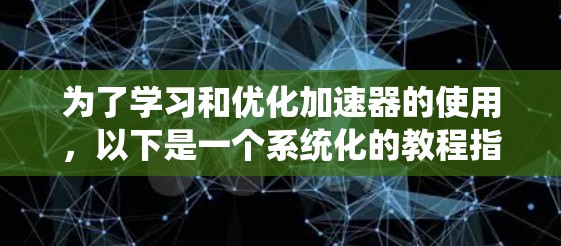 为了学习和优化加速器的使用,以下是一个系统化的教程指南