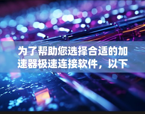 为了帮助您选择合适的加速器极速连接软件,以下是一个系统化的推荐步骤 为了帮助您选择合适的加速器极速连接软件,以下是一个系统化的推荐步骤