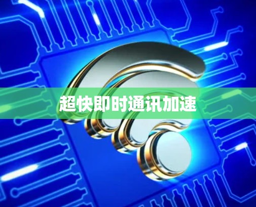 超快即时通讯加速
