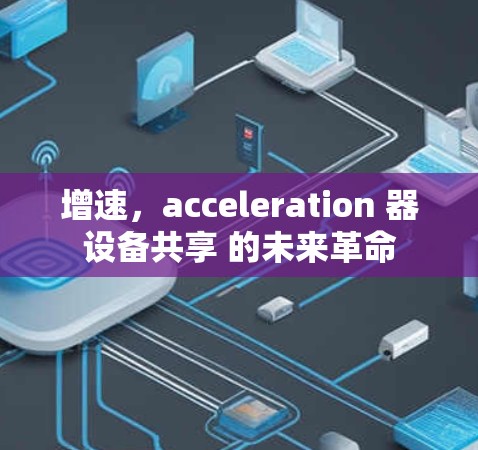 增速,acceleration 器设备共享 的未来革命 增速,acceleration 器设备共享 的未来革命