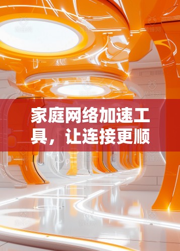家庭网络加速工具,让连接更顺畅