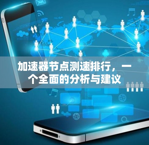 加速器节点测速排行,一个全面的分析与建议