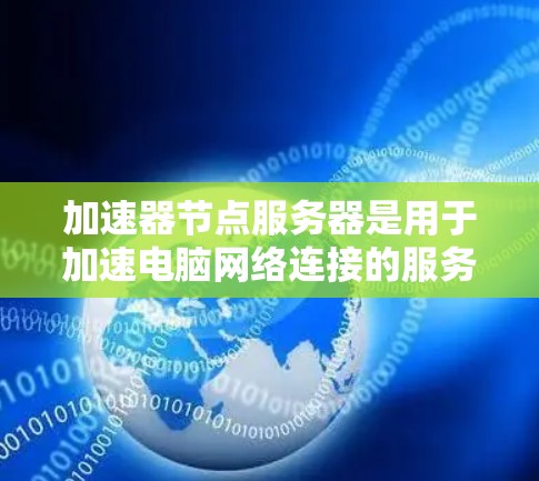 加速器节点服务器是用于加速电脑网络连接的服务器,其功能包括通过高速网络连接电脑,提升网络速度并减少延迟。以下是关于加速器节点服务器的详细分析