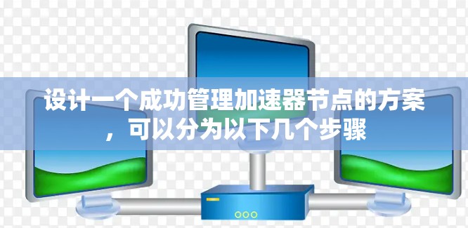 设计一个成功管理加速器节点的方案，可以分为以下几个步骤
