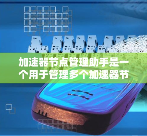 加速器节点管理助手是一个用于管理多个加速器节点的工具,帮助管理员或开发者高效管理网络资源。以下是详细的步骤指南