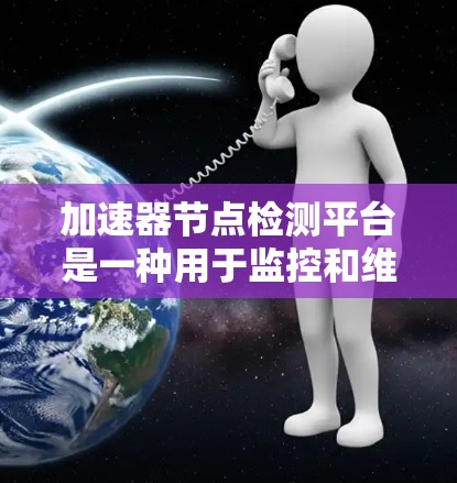 加速器节点检测平台是一种用于监控和维护计算机或服务器上的加速器节点(如GPU或RAM)的软件工具。以下是对该平台的详细总结和分析 加速器节点检测平台是一种用于监控和维护计算机或服务器上的加速器节点(如GPU或RAM)的软件工具。以下是对该平台的详细总结和分析