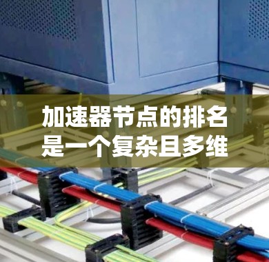 加速器节点的排名是一个复杂且多维的概念,涉及多个因素和系统设计。以下是对加速器节点排名的详细总结 加速器节点的排名是一个复杂且多维的概念,涉及多个因素和系统设计。以下是对加速器节点排名的详细总结