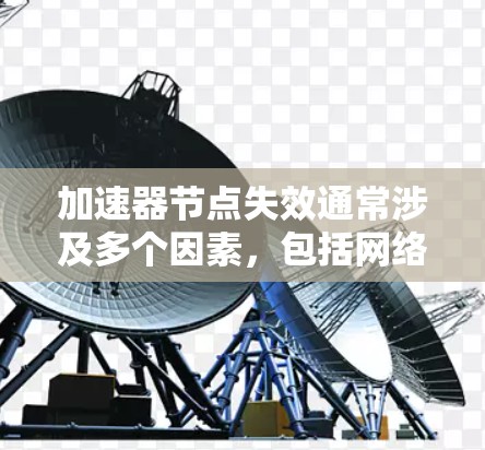 加速器节点失效通常涉及多个因素,包括网络连接、硬件问题、配置问题、软件问题以及连接问题。以下是一步步的解决方案