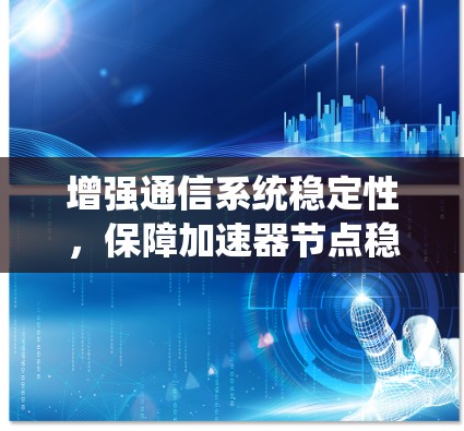 增强通信系统稳定性，保障加速器节点稳定可靠运行