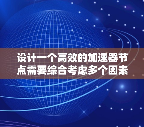 设计一个高效的加速器节点需要综合考虑多个因素,涵盖网络连接、防火墙设置、带宽配置以及用户的具体需求。以下是一个详细的设计步骤指南