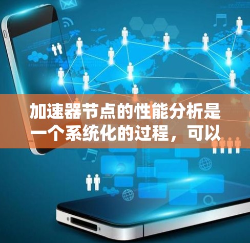 加速器节点的性能分析是一个系统化的过程,可以帮助我们优化硬件配置以提升计算效率。以下是对该过程的总结和优化策略
