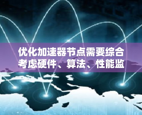 优化加速器节点需要综合考虑硬件、算法、性能监控等多个方面。以下是一些具体的优化技巧和步骤
