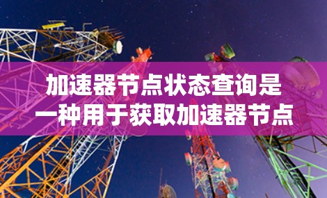 加速器节点状态查询是一种用于获取加速器节点性能参数的功能,主要用于优化资源使用和提升系统性能。以下是对该功能的详细分析和步骤说明 加速器节点状态查询是一种用于获取加速器节点性能参数的功能,主要用于优化资源使用和提升系统性能。以下是对该功能的详细分析和步骤说明