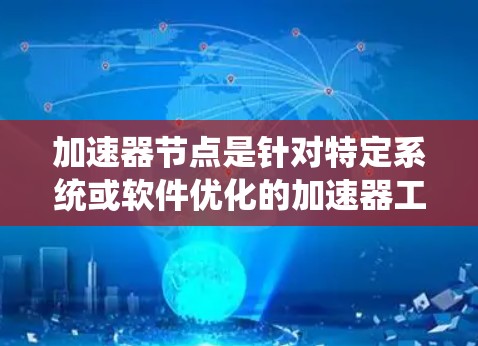 加速器节点是针对特定系统或软件优化的加速器工具,旨在提升其性能。以下是对加速器节点的详细介绍 加速器节点是针对特定系统或软件优化的加速器工具,旨在提升其性能。以下是对加速器节点的详细介绍