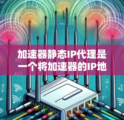 加速器静态IP代理是一个将加速器的IP地址分配给加速服务器的技术,旨在通过网络加速提升下载速度。以下是详细的步骤和信息 加速器静态IP代理是一个将加速器的IP地址分配给加速服务器的技术,旨在通过网络加速提升下载速度。以下是详细的步骤和信息